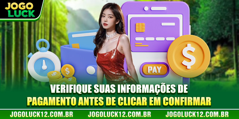 Verifique suas informações de pagamento antes de clicar em confirmar Verifique suas informações de pagamento antes de clicar em confirmar